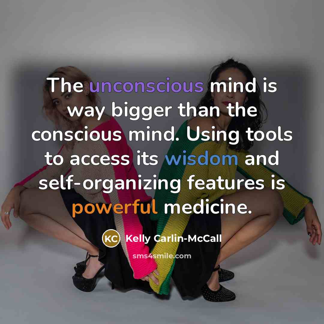 “The unconscious mind is way bigger than the conscious mind. Using tools to access its wisdom and self-organizing features is powerful medicine.” quote by Kelly Carlin-McCall