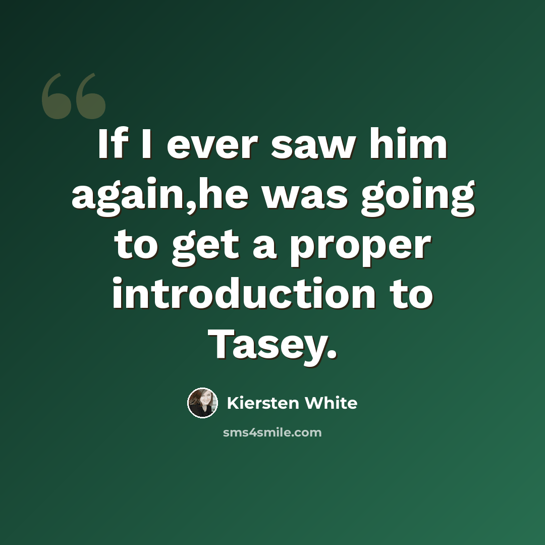 “If I ever saw him again,he was going to get a proper introduction to Tasey.” quote by Kiersten White