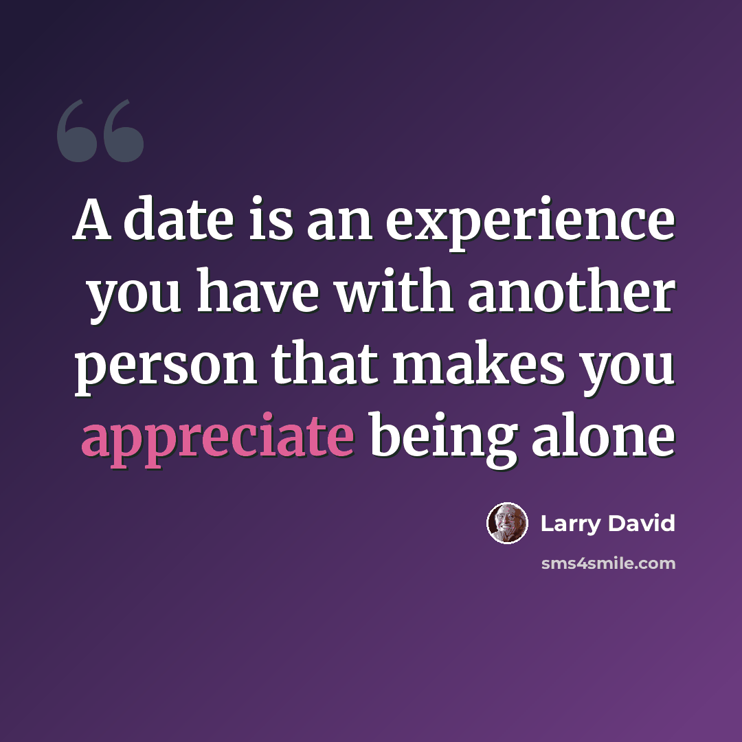 “A date is an experience you have with another person that makes you appreciate being alone” quote by Larry David