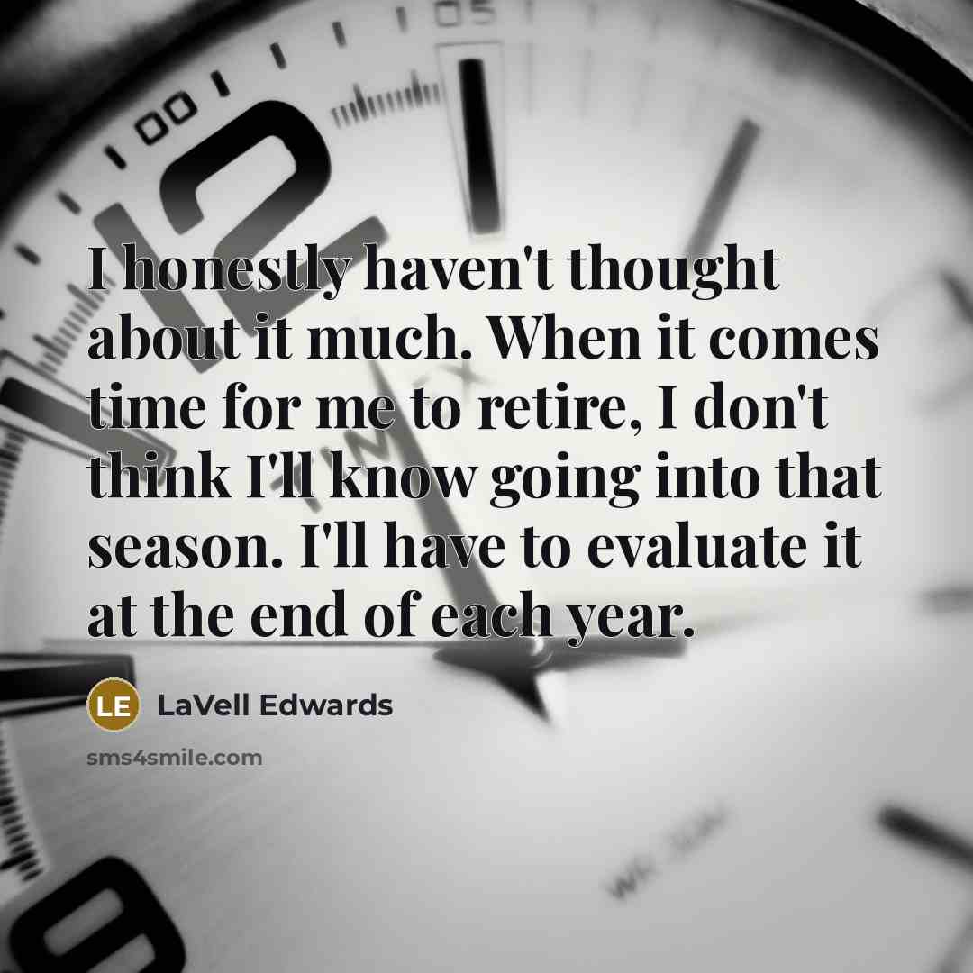 “I honestly haven't thought about it much. When it comes time for me to retire, I don't think I'll know going into that season. I'll have to evaluate it at the end of each year.” quote by LaVell Edwards