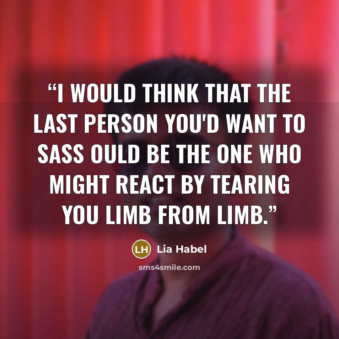 “I would think that the last person you'd want to sass ould be the one who might react by tearing you limb from limb.” quote by Lia Habel