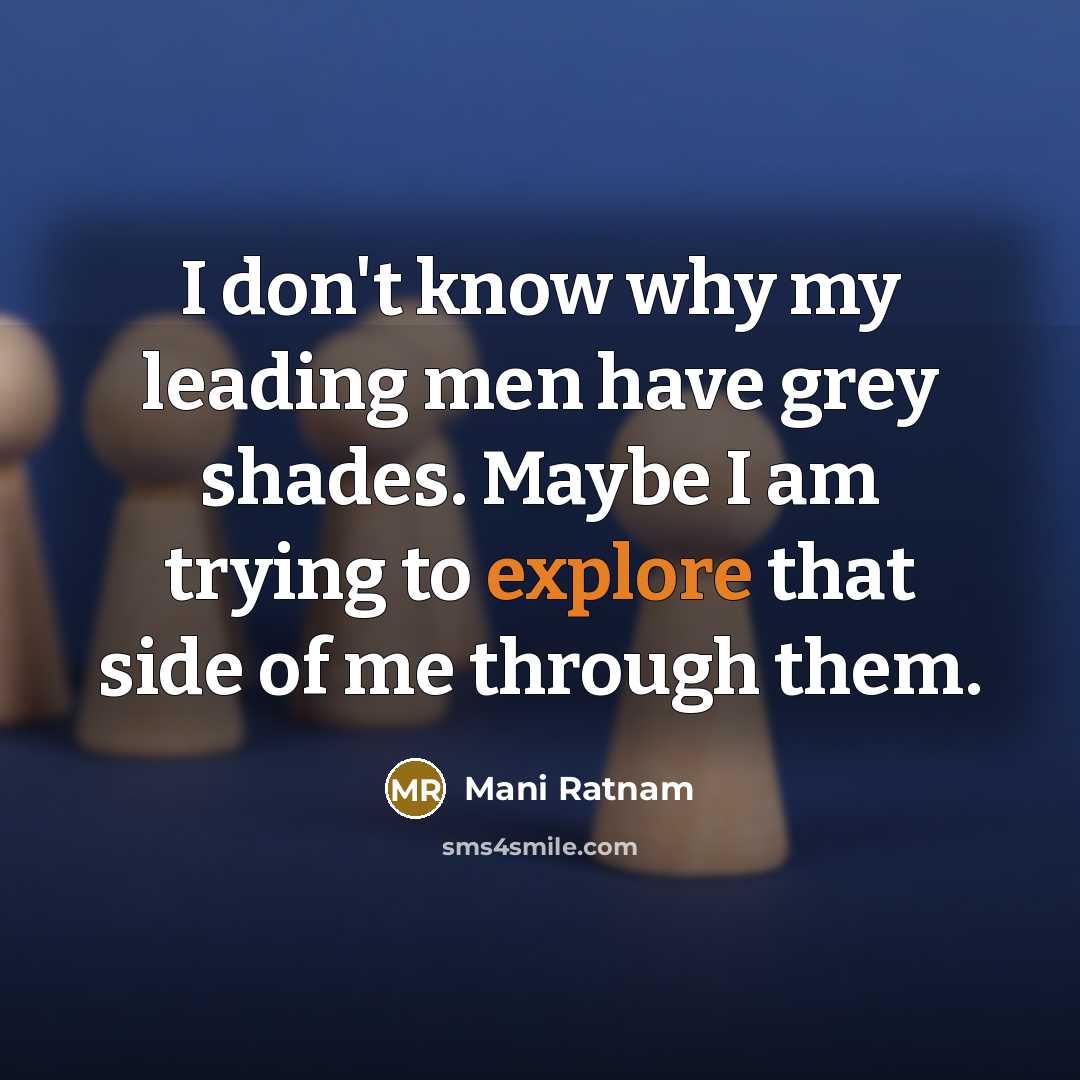 “I don't know why my leading men have grey shades. Maybe I am trying to explore that side of me through them.” quote by Mani Ratnam