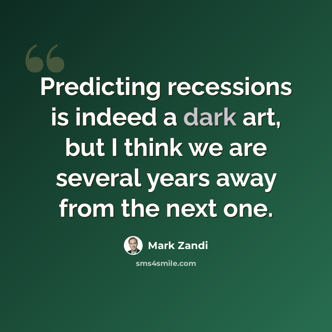 “Predicting recessions is indeed a dark art, but I think we are several years away from the next one.” quote by Mark Zandi