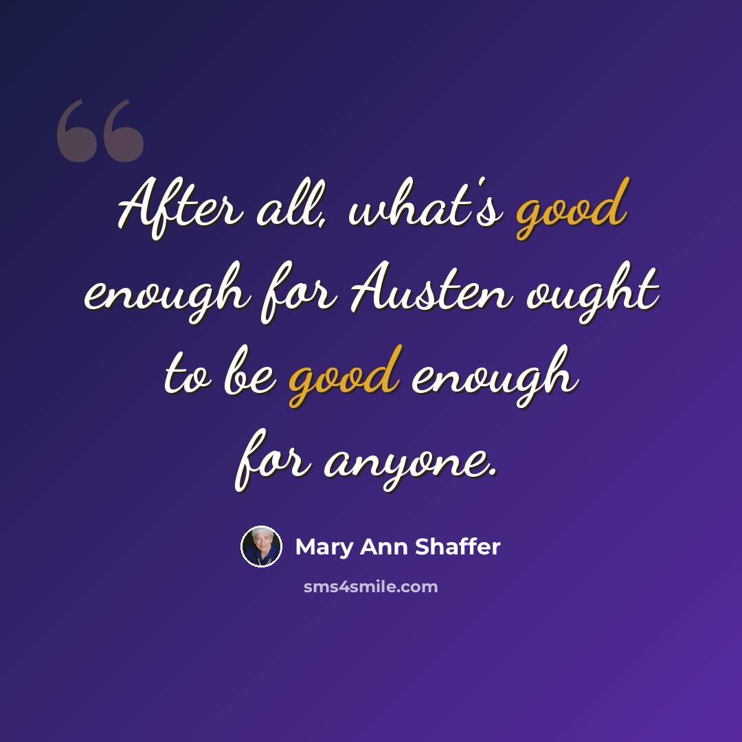 “After all, what's good enough for Austen ought to be good enough for anyone.” quote by Mary Ann Shaffer