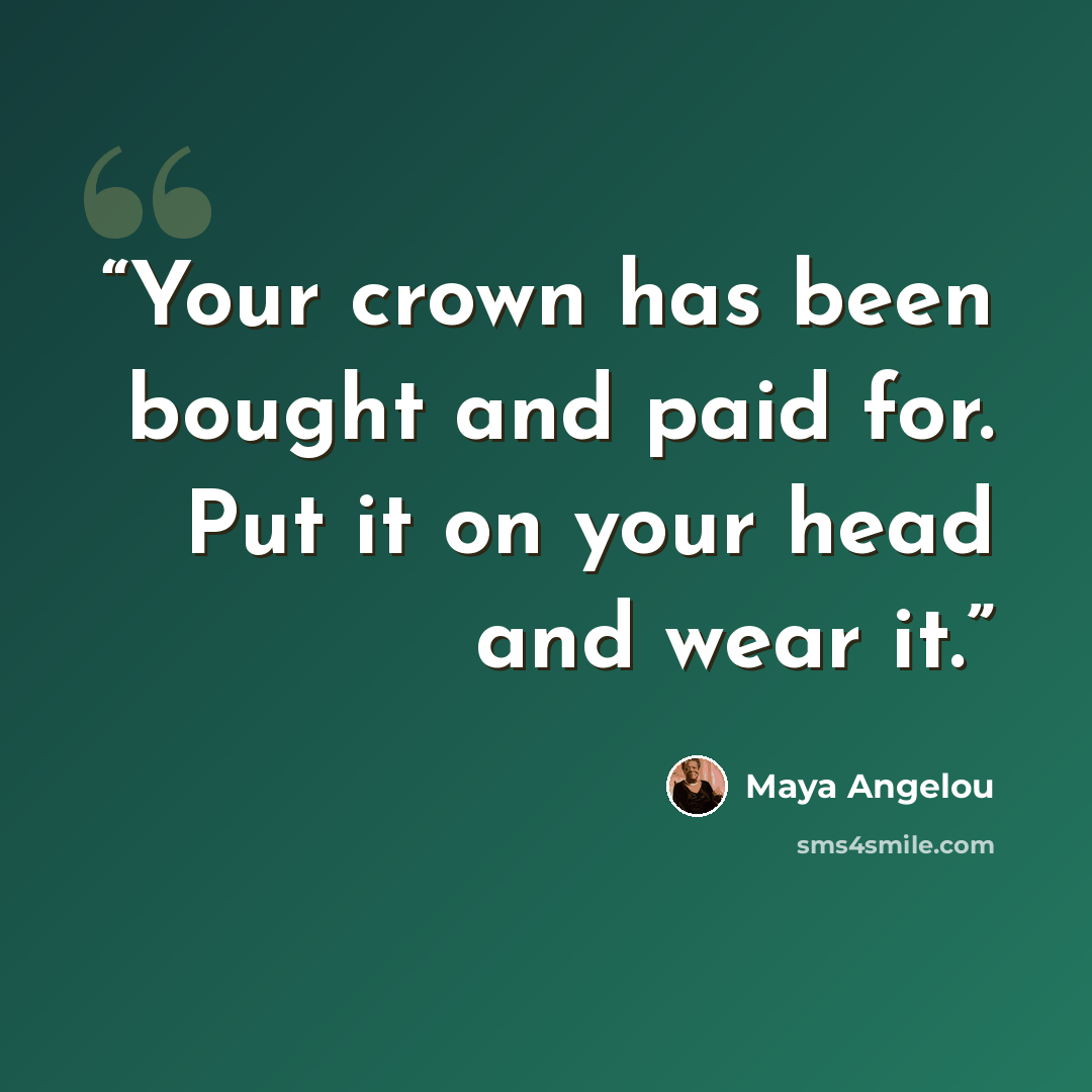 “Your crown has been bought and paid for. Put it on your head and wear it.” quote by Maya Angelou