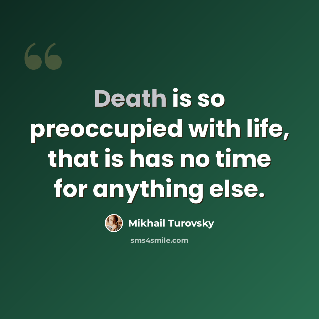 “Death is so preoccupied with life, that is has no time for anything else.” quote by Mikhail Turovsky