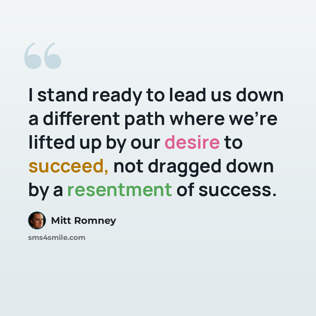 “I stand ready to lead us down a different path where we're lifted up by our desire to succeed, not dragged down by a resentment of success.” quote by Mitt Romney