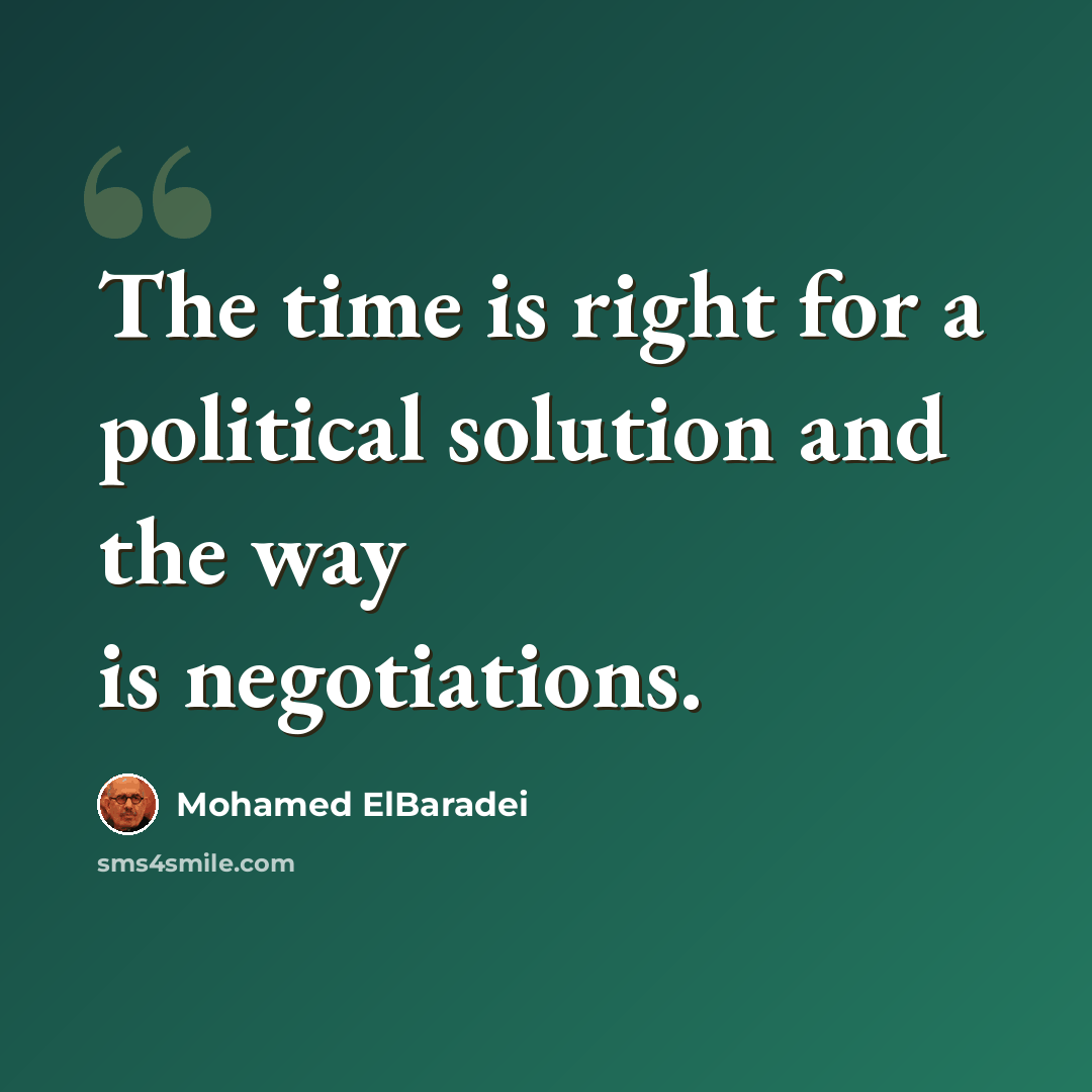 “The time is right for a political solution and the way is negotiations.” quote by Mohamed ElBaradei