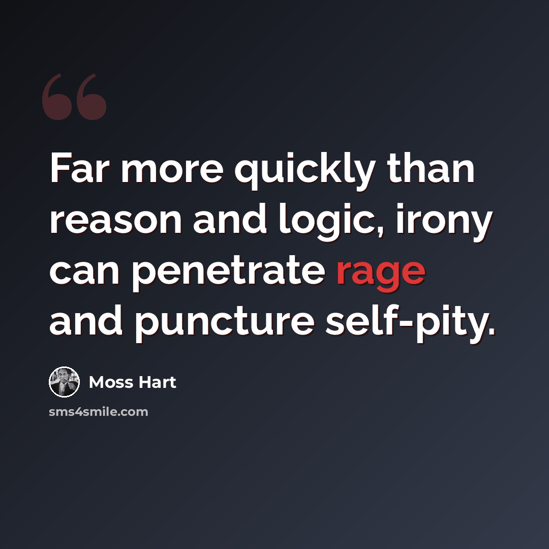 “Far more quickly than reason and logic, irony can penetrate rage and puncture self-pity.” quote by Moss Hart