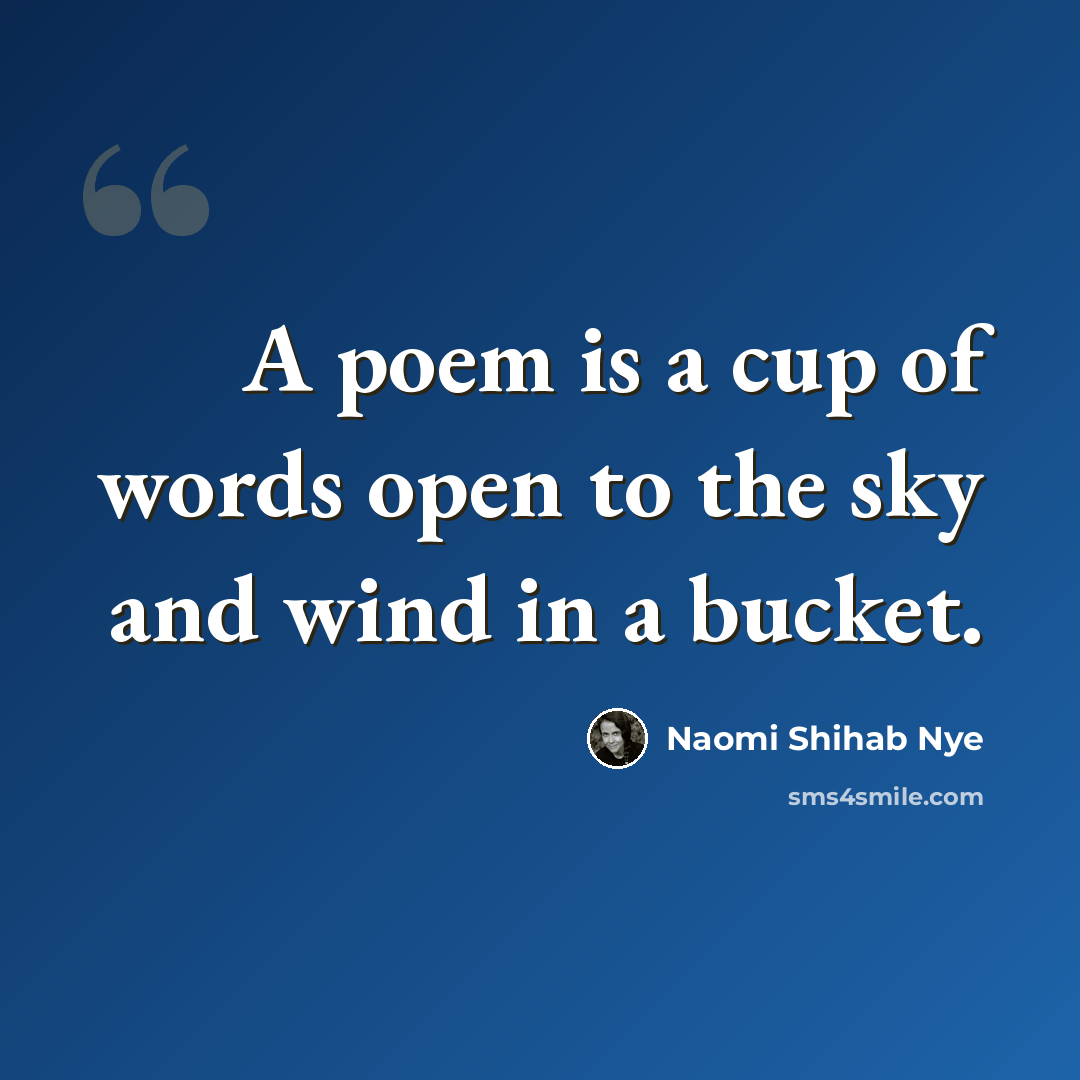 “A poem is a cup of words open to the sky and wind in a bucket.” quote by Naomi Shihab Nye