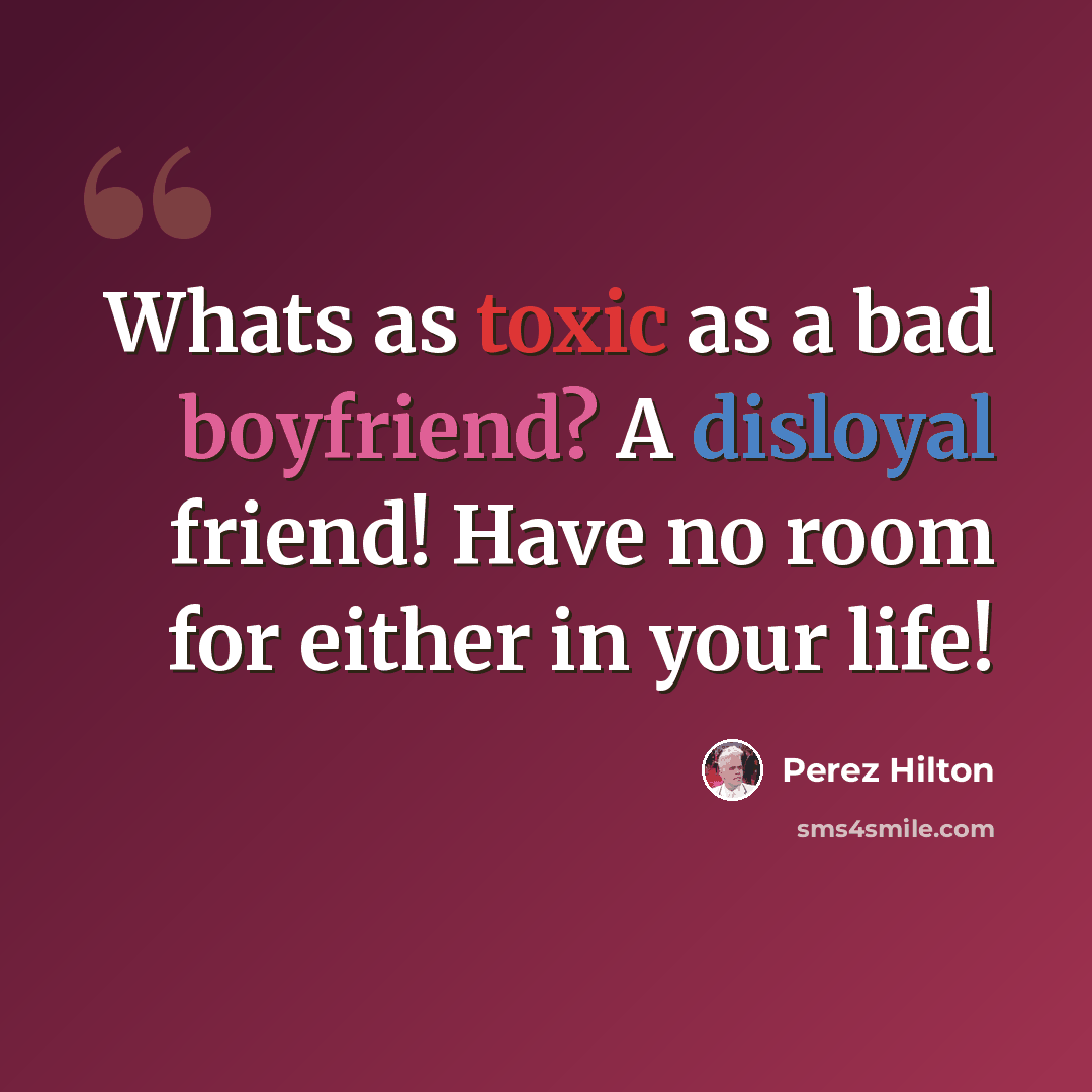 “Whats as toxic as a bad boyfriend? A disloyal friend! Have no room for either in your life!” quote by Perez Hilton