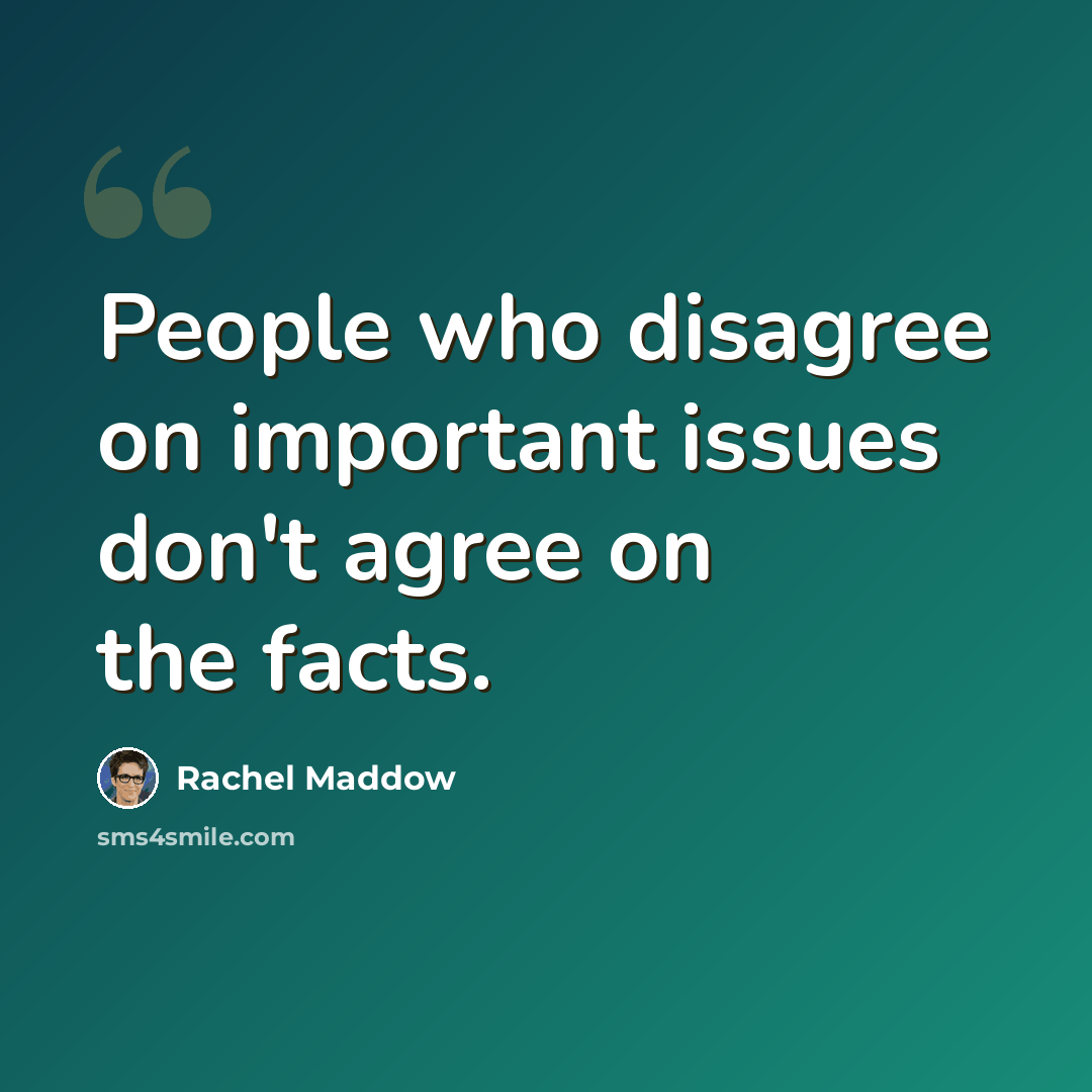 “People who disagree on important issues don't agree on the facts.” quote by Rachel Maddow