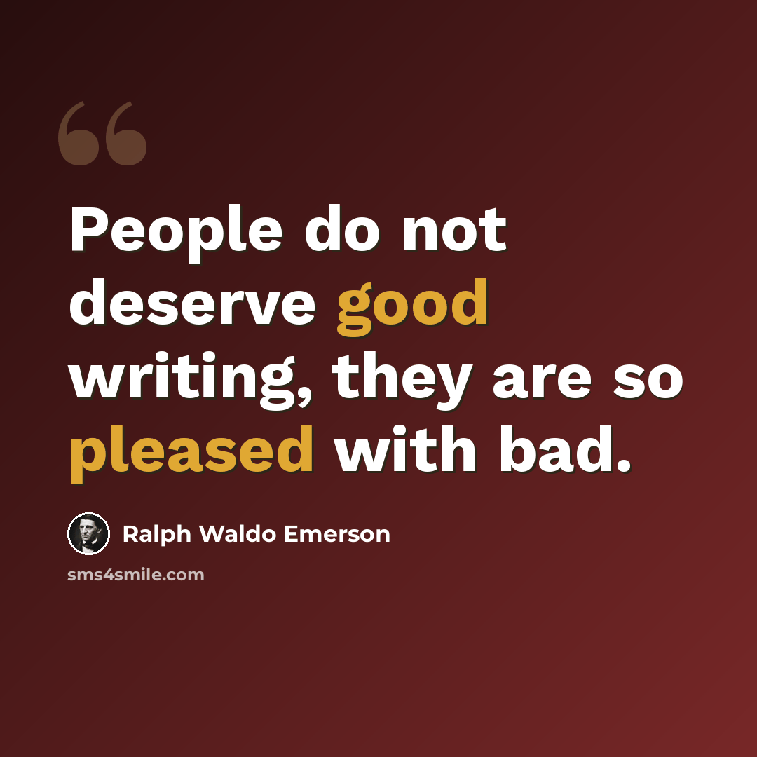 “People do not deserve good writing, they are so pleased with bad.” quote by Ralph Waldo Emerson