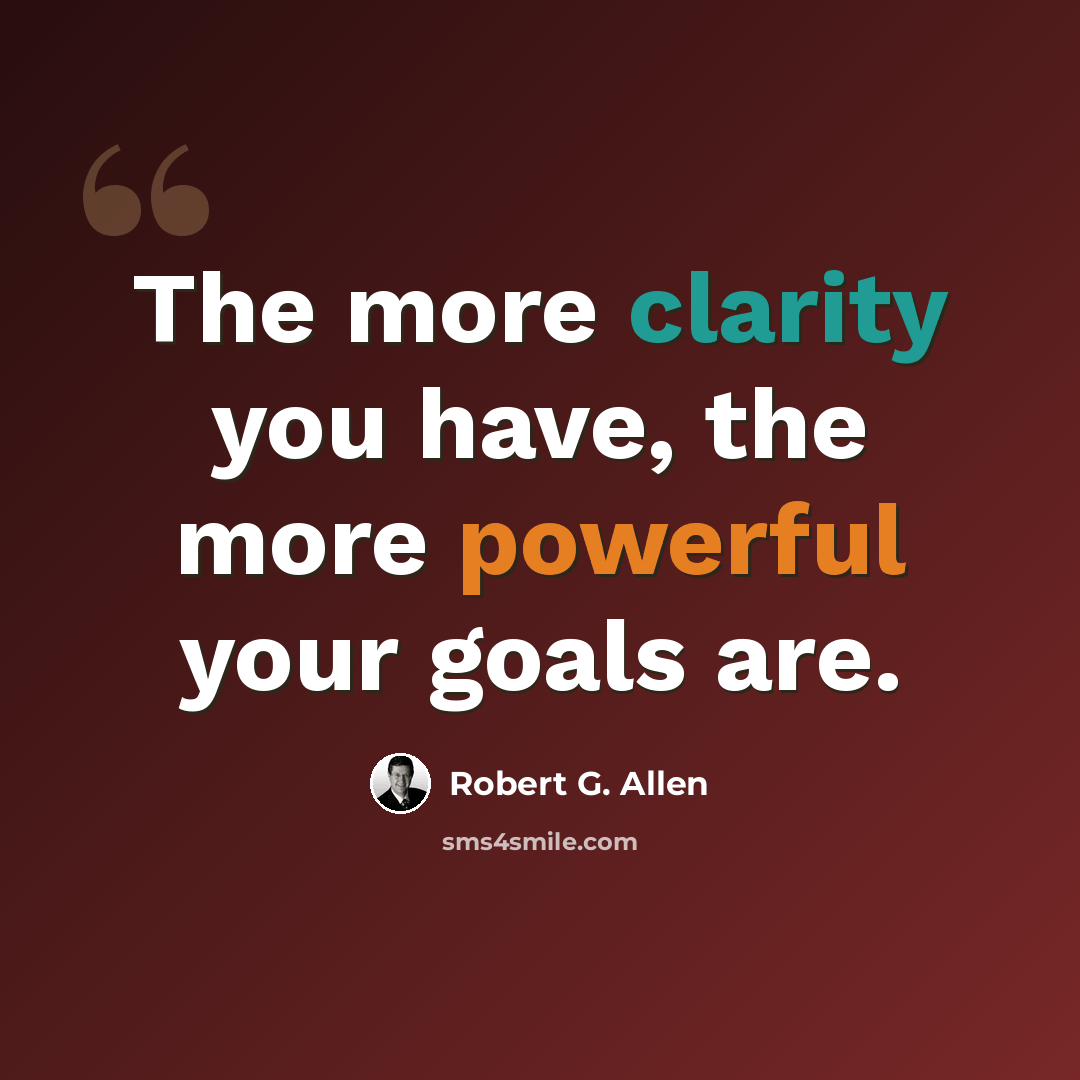 “The more clarity you have, the more powerful your goals are.” quote by Robert G. Allen