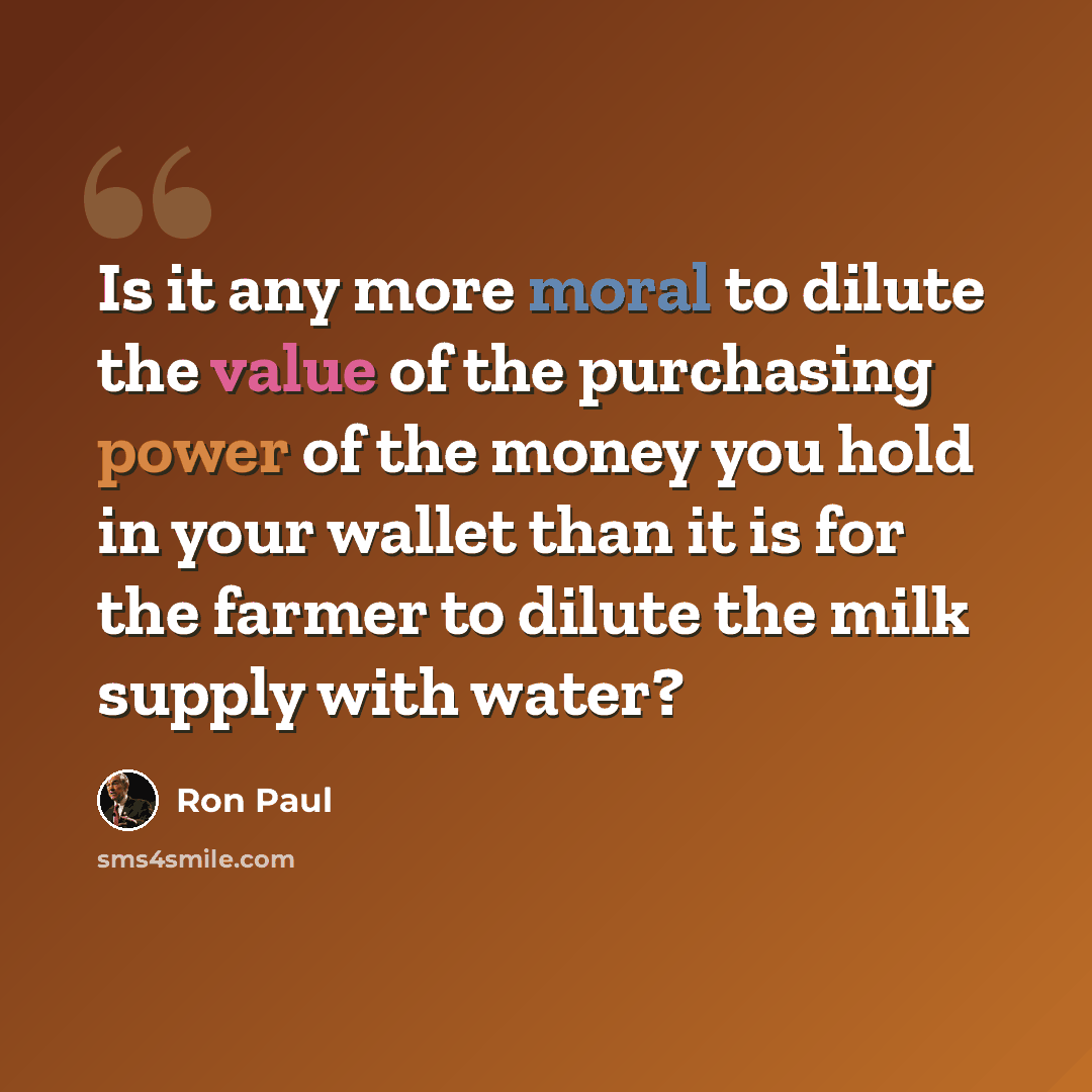 “Is it any more moral to dilute the value of the purchasing power of the money you hold in your wallet than it is for the farmer to dilute the milk supply with water?” quote by Ron Paul