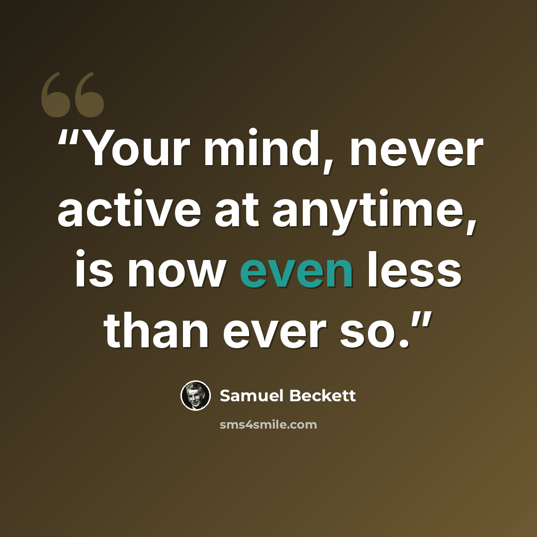 “Your mind, never active at anytime, is now even less than ever so.” quote by Samuel Beckett