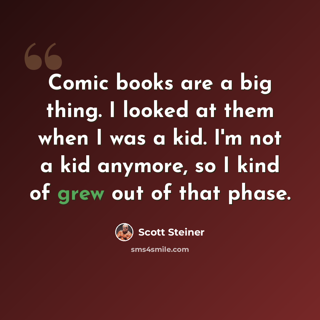 “Comic books are a big thing. I looked at them when I was a kid. I'm not a kid anymore, so I kind of grew out of that phase.” quote by Scott Steiner