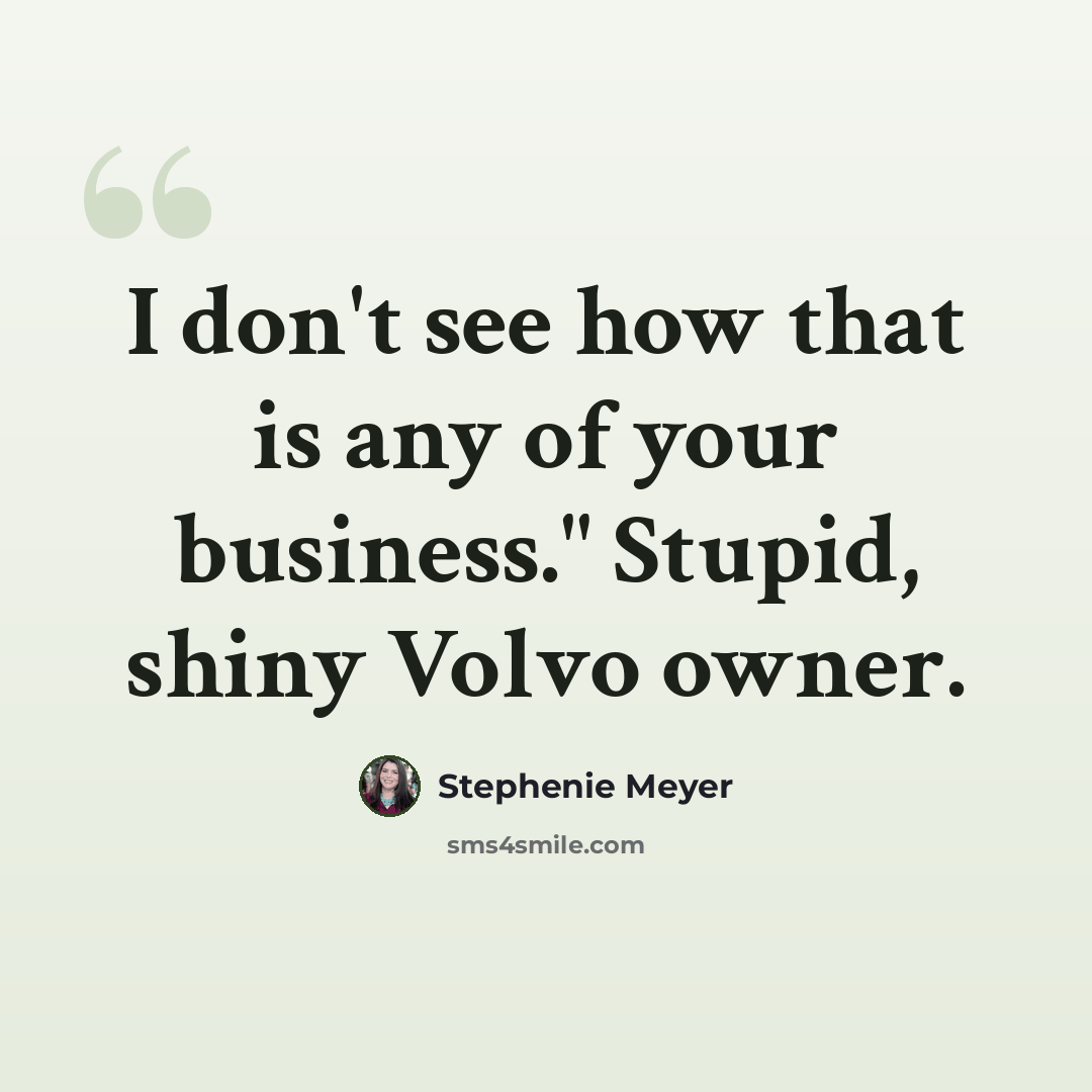 “I don't see how that is any of your business." Stupid, shiny Volvo owner.” quote by Stephenie Meyer