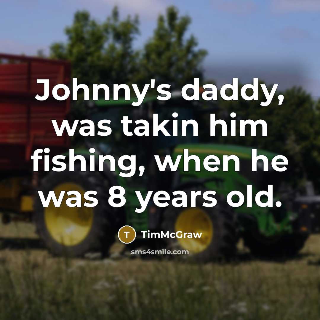 “Johnny's daddy, was takin him fishing, when he was 8 years old.” quote by TimMcGraw