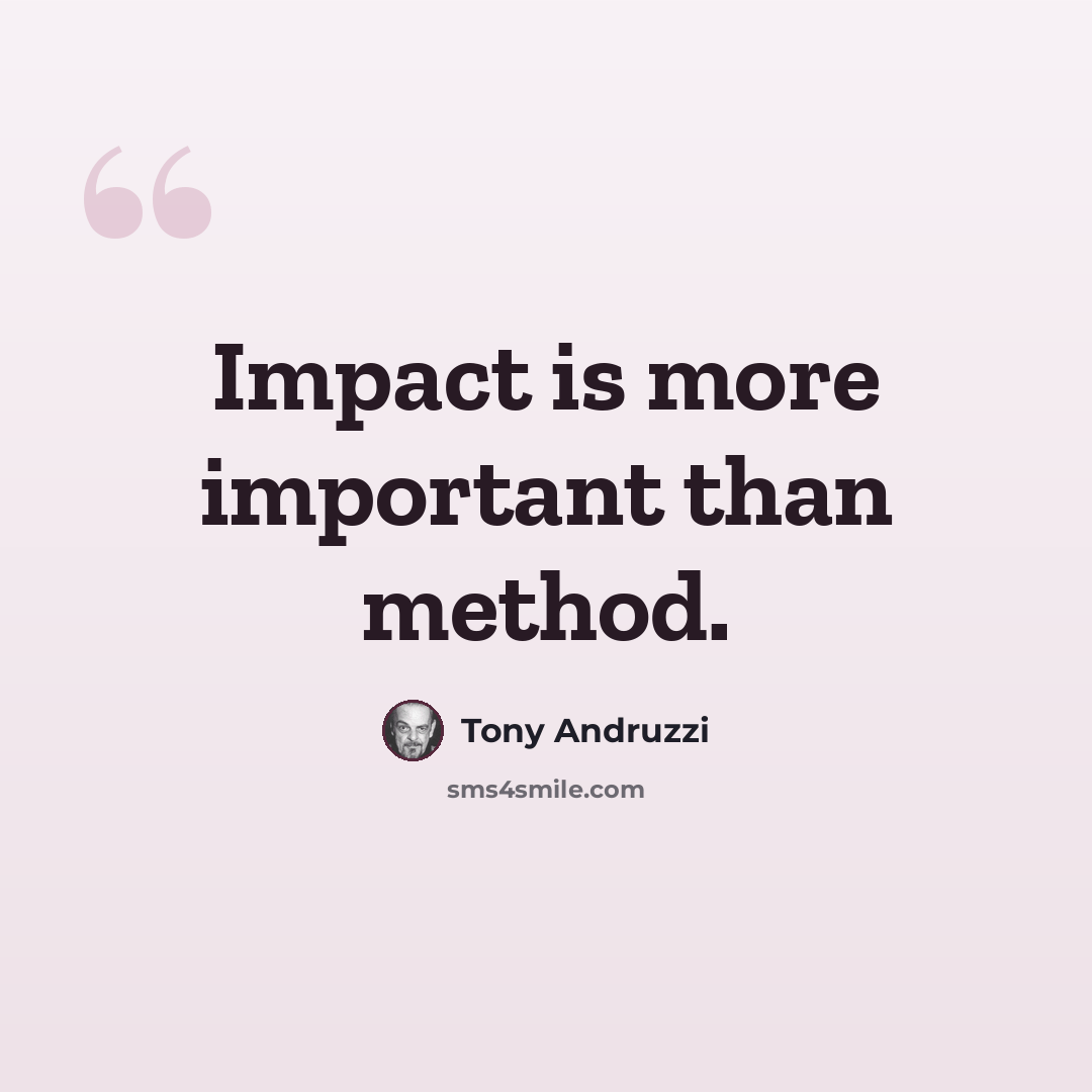 “Impact is more important than method.” quote by Tony Andruzzi