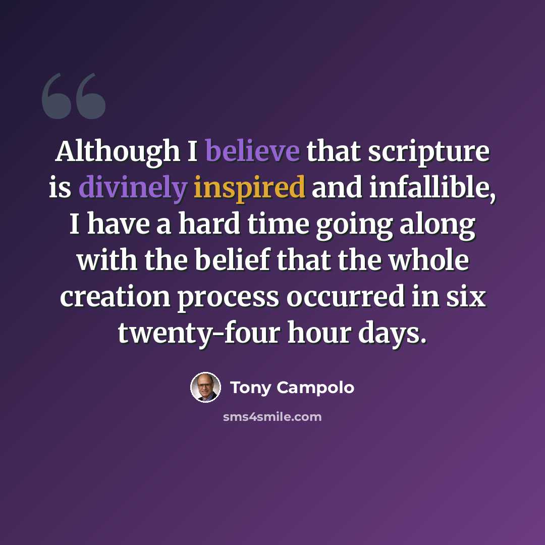 “Although I believe that scripture is divinely inspired and infallible, I have a hard time going along with the belief that the whole creation process occurred in six twenty-four hour days.” quote by Tony Campolo