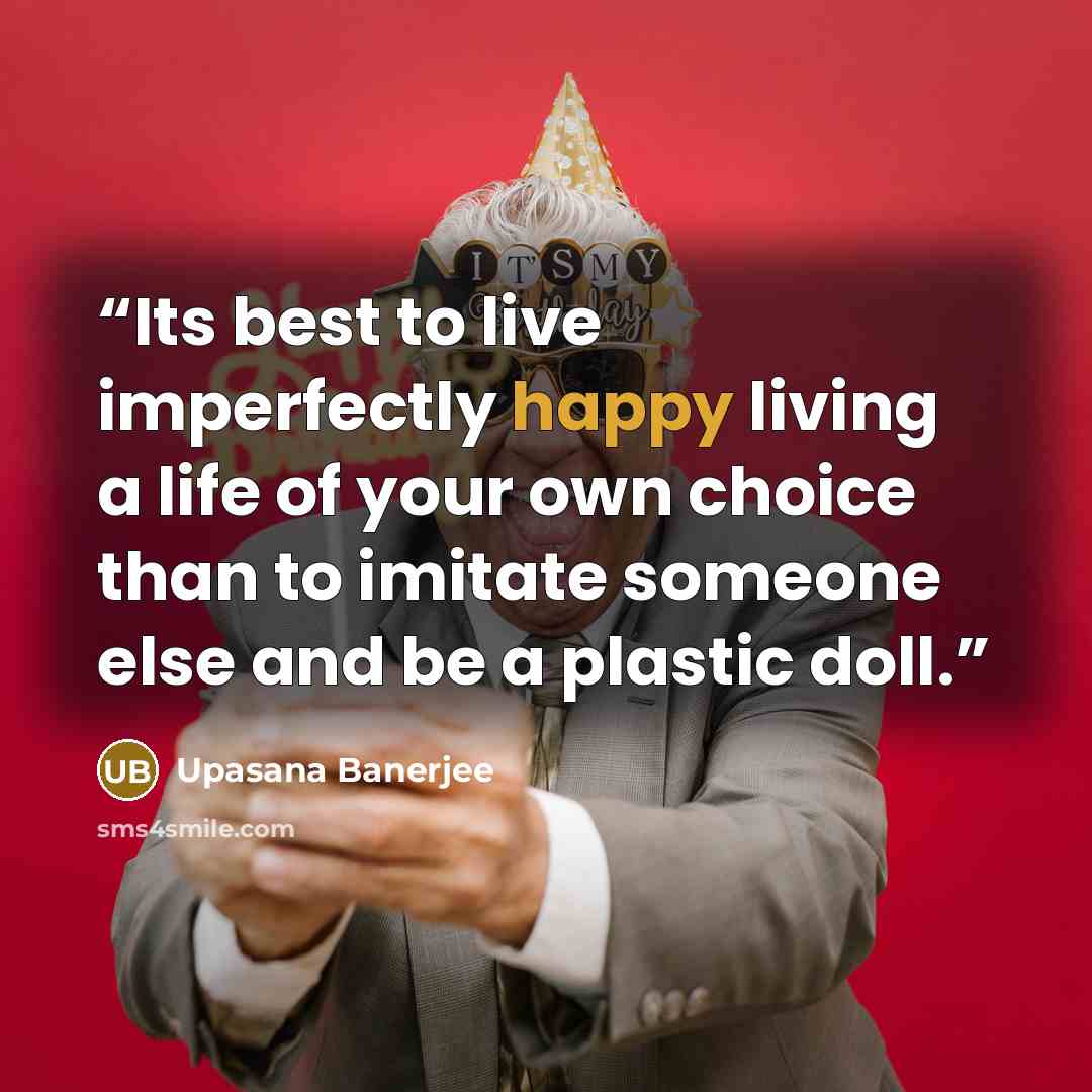 “Its best to live imperfectly happy living a life of your own choice than to imitate someone else and be a plastic doll.” quote by Upasana Banerjee