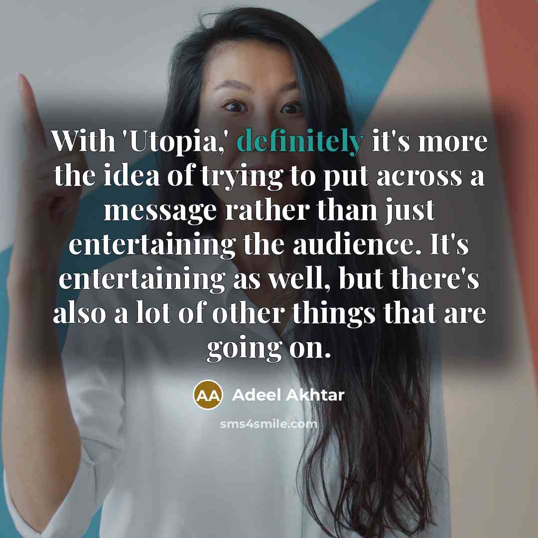 “With 'Utopia,' definitely it's more the idea of trying to put across a message rather than just entertaining the audience. It's entertaining as well, but there's also a lot of other things that are going on.” quote by Adeel Akhtar