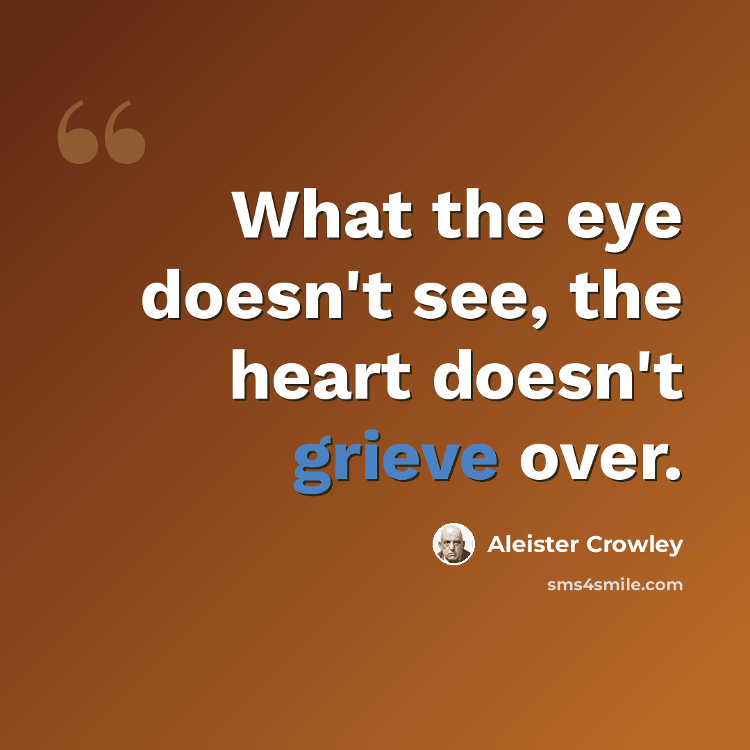 “What the eye doesn't see, the heart doesn't grieve over.” quote by Aleister Crowley