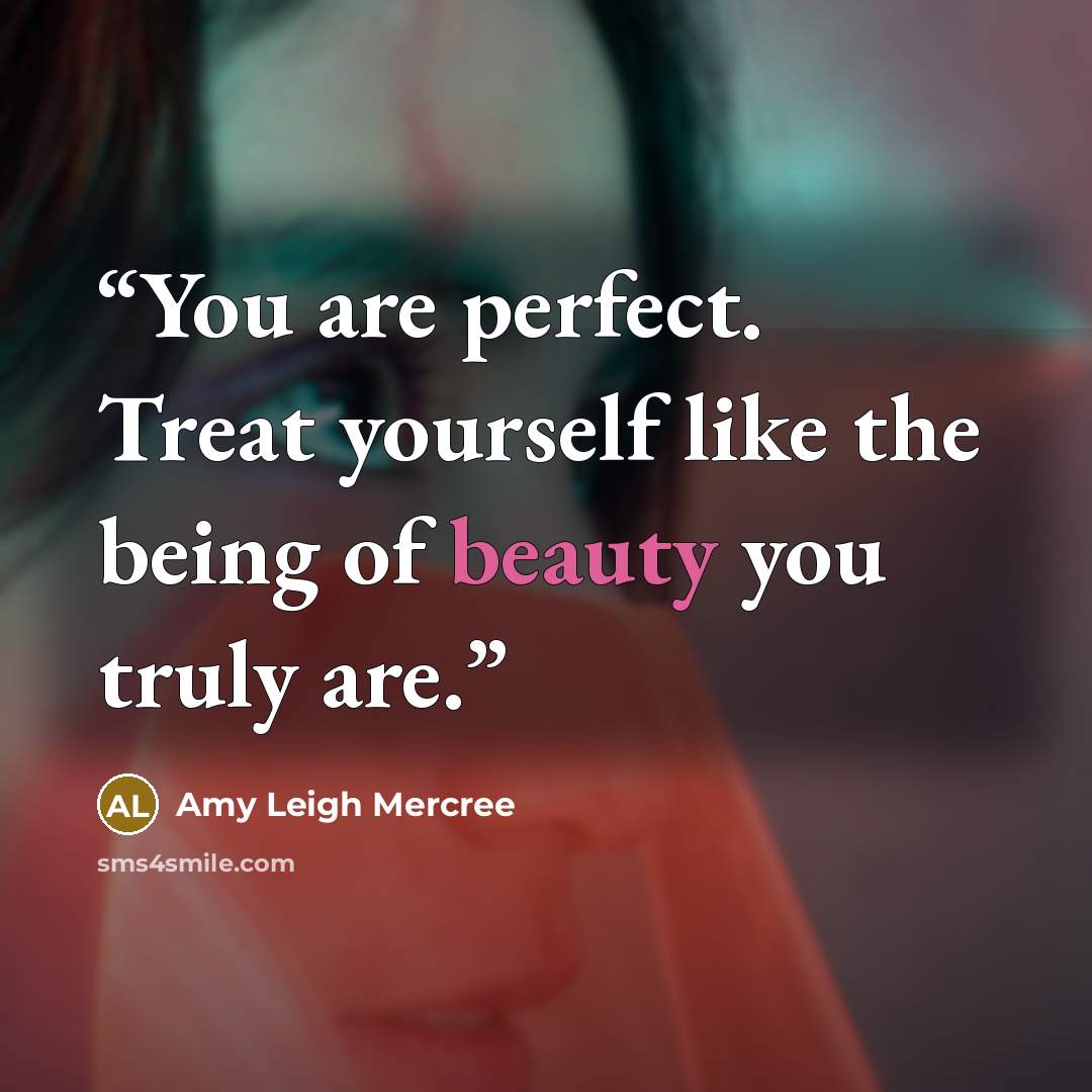 “You are perfect. Treat yourself like the being of beauty you truly are.” quote by Amy Leigh Mercree