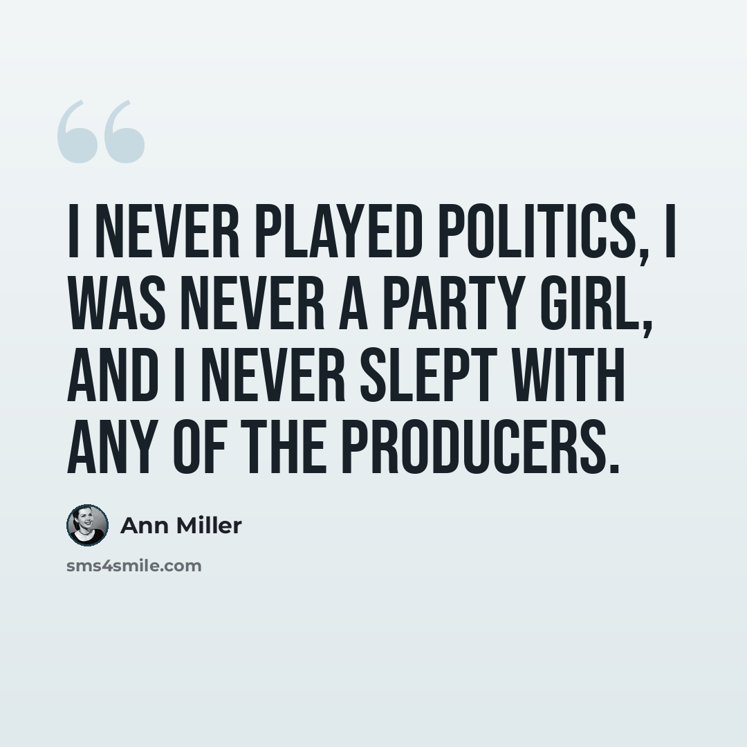 “I never played politics, I was never a party girl, and I never slept with any of the producers.” quote by Ann Miller