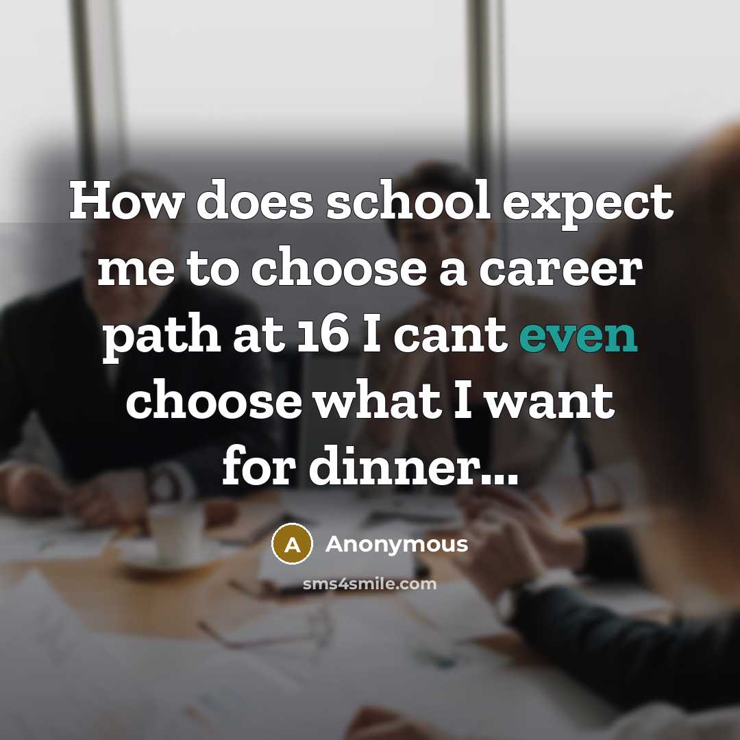“How does school expect me to choose a career path at 16 I cant even choose what I want for dinner...” quote by Anonymous