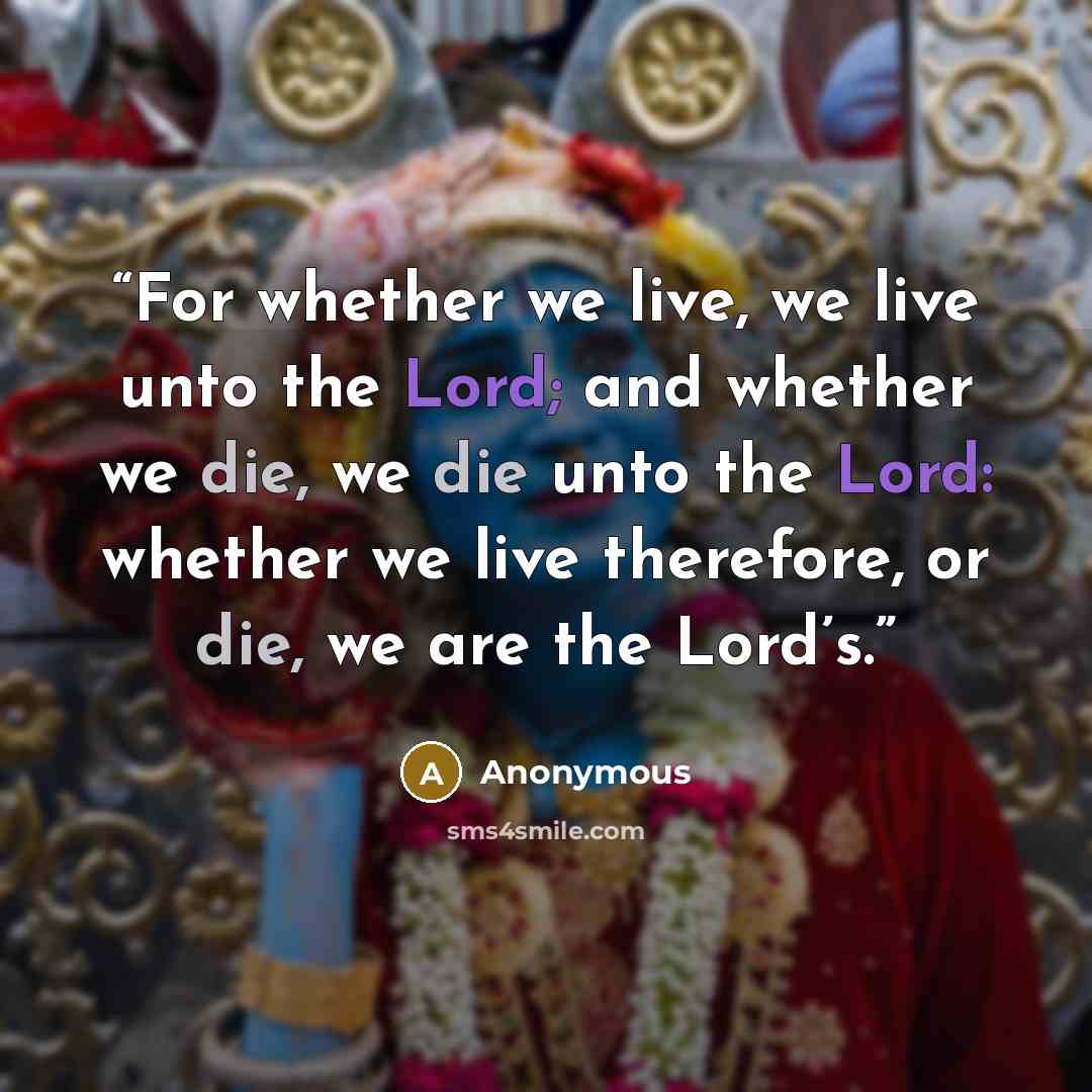 “For whether we live, we live unto the Lord; and whether we die, we die unto the Lord: whether we live therefore, or die, we are the Lord’s.” quote by Anonymous