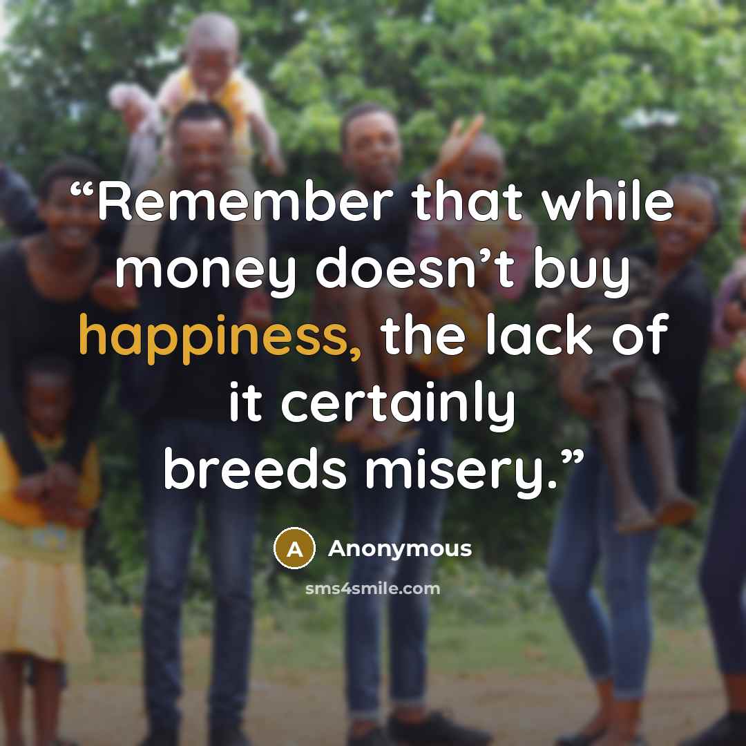 “Remember that while money doesn’t buy happiness, the lack of it certainly breeds misery.” quote by Anonymous