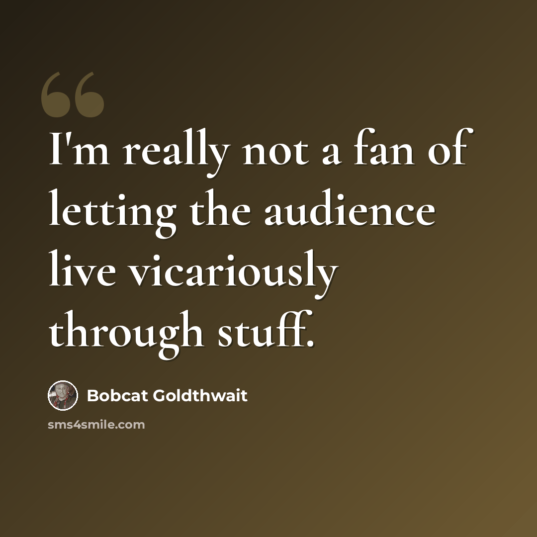 “I'm really not a fan of letting the audience live vicariously through stuff.” quote by Bobcat Goldthwait