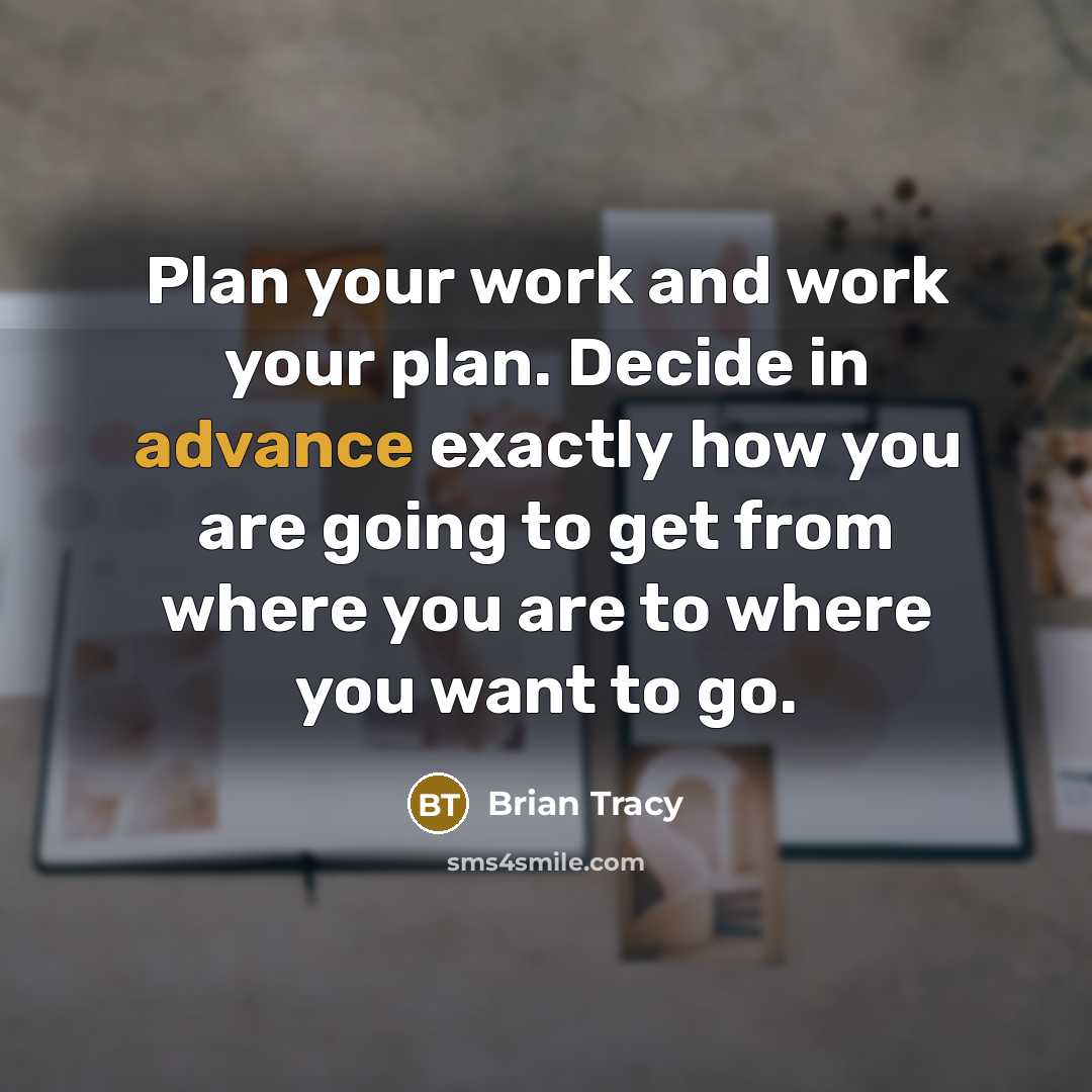 “Plan your work and work your plan. Decide in advance exactly how you are going to get from where you are to where you want to go.” quote by Brian Tracy