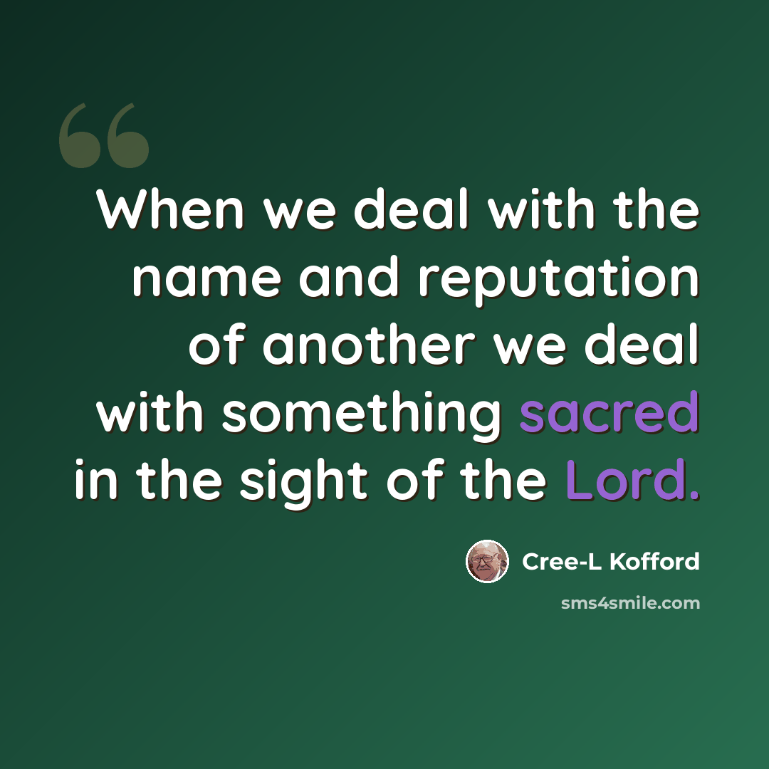 “When we deal with the name and reputation of another we deal with something sacred in the sight of the Lord.” quote by Cree-L Kofford