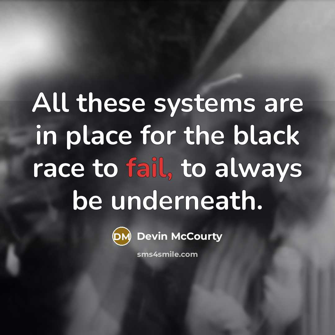 “All these systems are in place for the black race to fail, to always be underneath.” quote by Devin McCourty