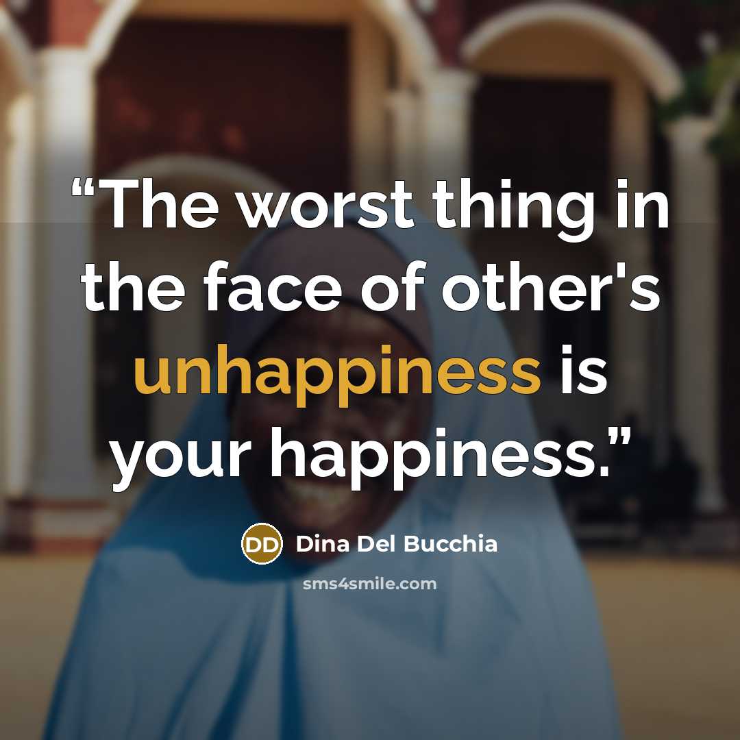 “The worst thing in the face of other's unhappiness is your happiness.” quote by Dina Del Bucchia