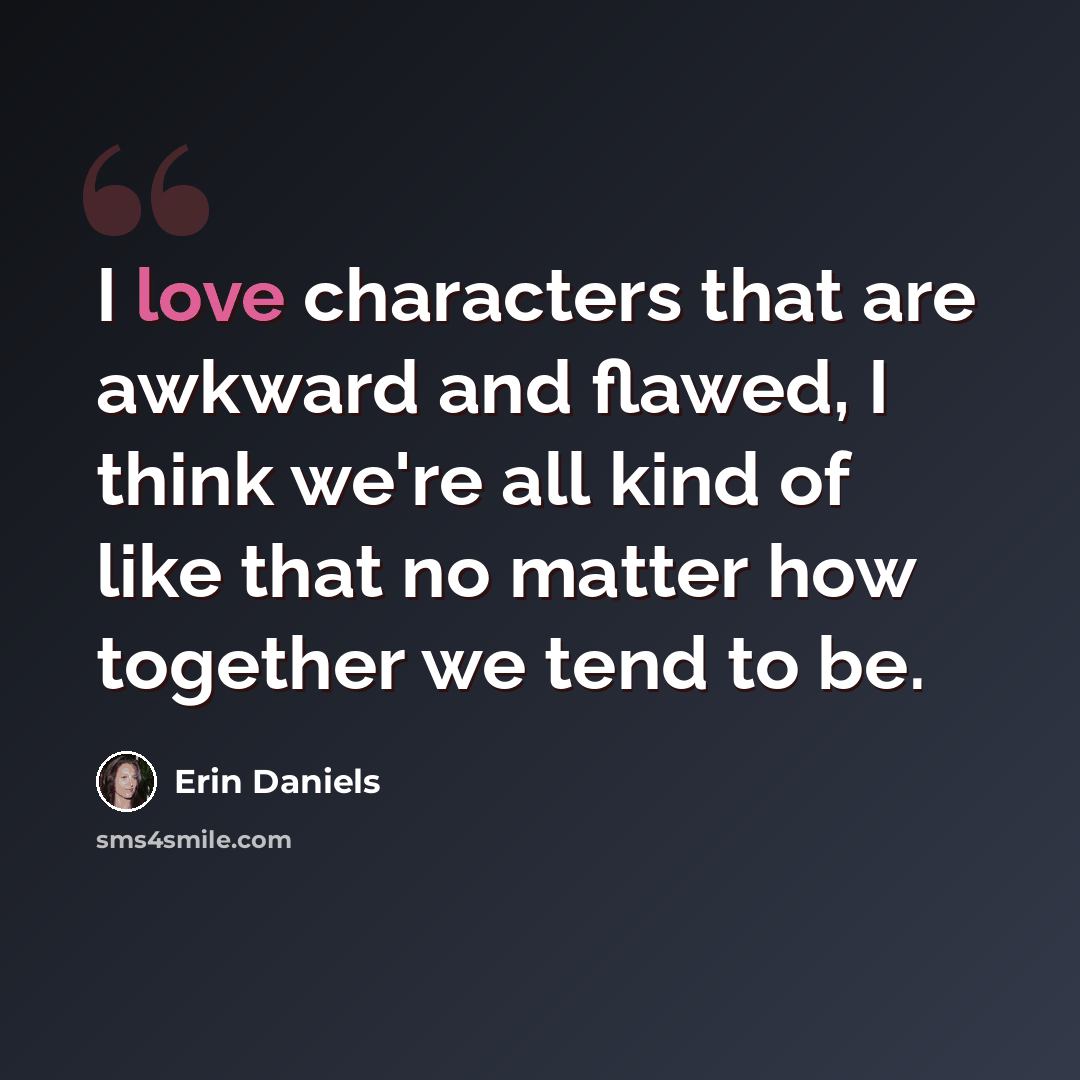“I love characters that are awkward and flawed, I think we're all kind of like that no matter how together we tend to be.” quote by Erin Daniels