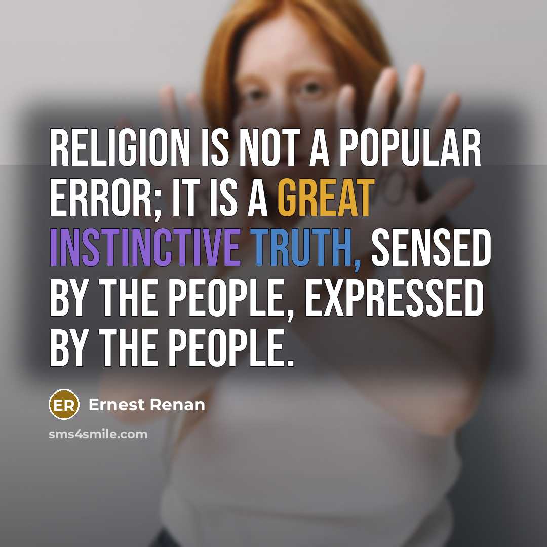 “Religion is not a popular error; it is a great instinctive truth, sensed by the people, expressed by the people.” quote by Ernest Renan