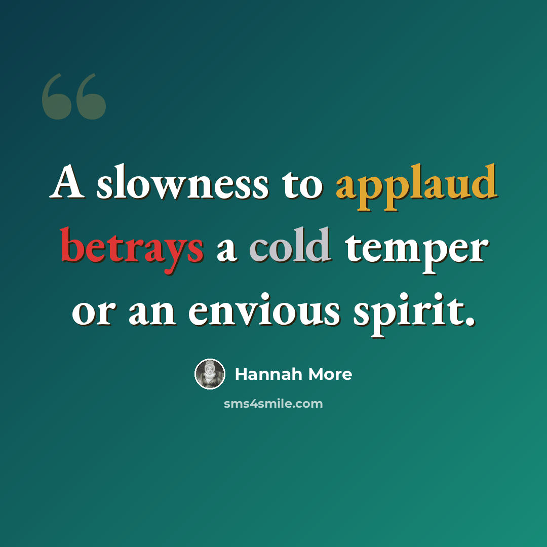 “A slowness to applaud betrays a cold temper or an envious spirit.” quote by Hannah More