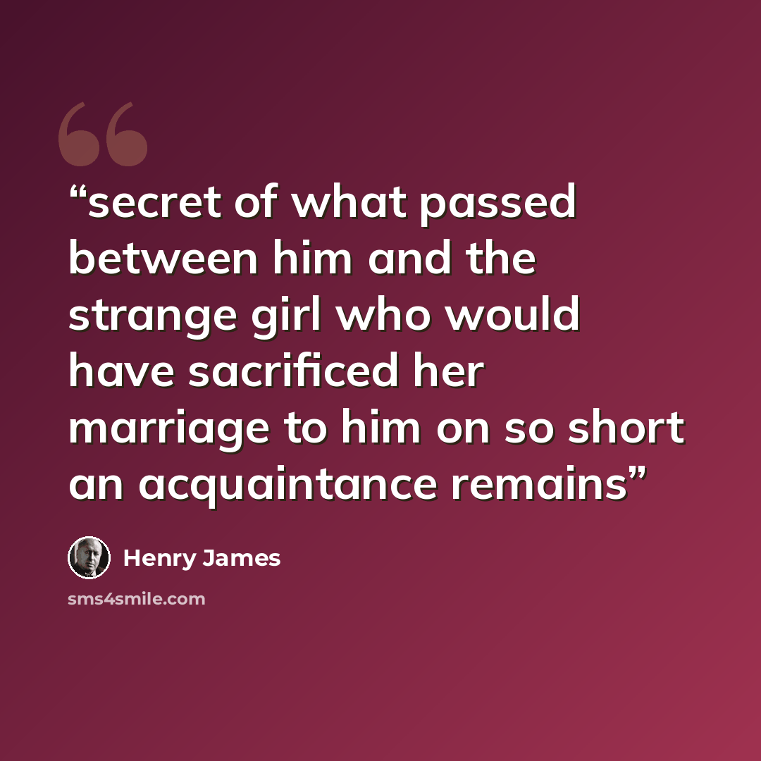 “secret of what passed between him and the strange girl who would have sacrificed her marriage to him on so short an acquaintance remains” quote by Henry James