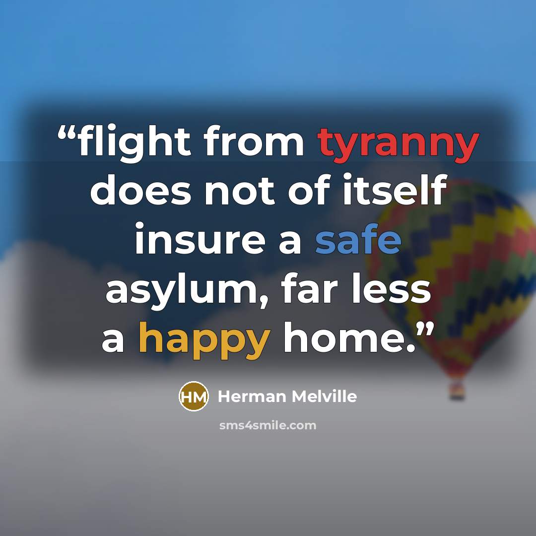 “flight from tyranny does not of itself insure a safe asylum, far less a happy home.” quote by Herman Melville