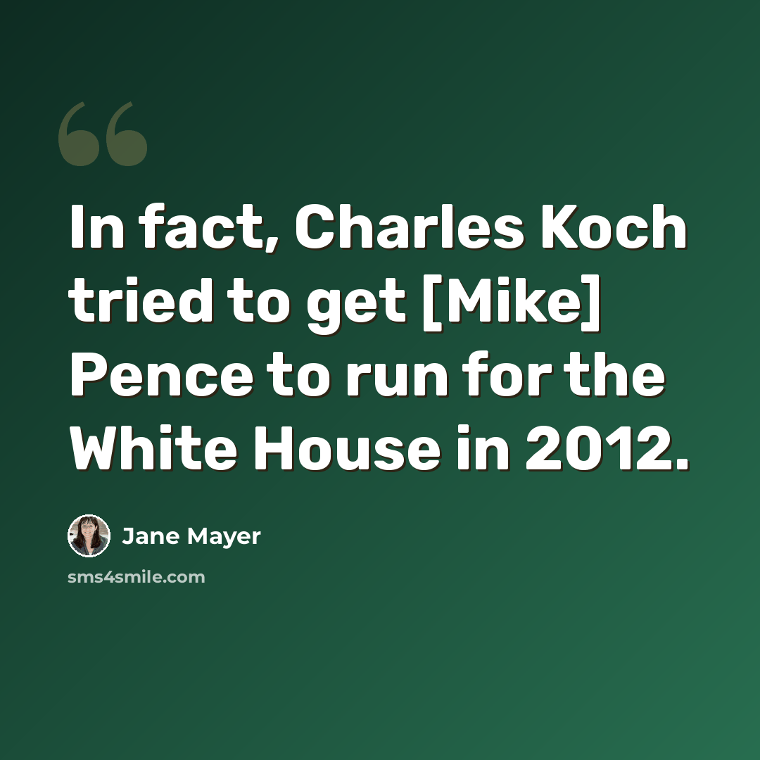“In fact, Charles Koch tried to get [Mike] Pence to run for the White House in 2012.” quote by Jane Mayer