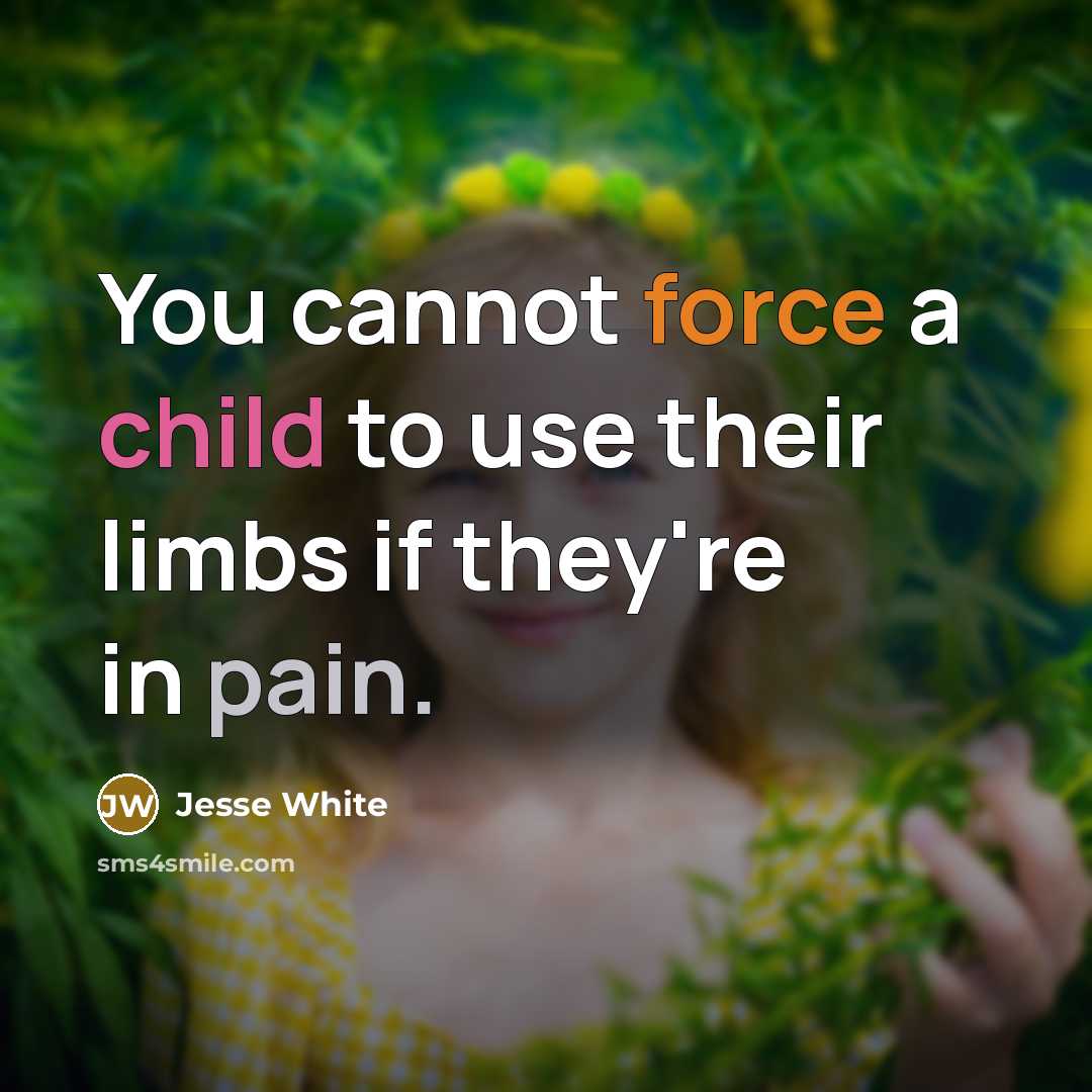 “You cannot force a child to use their limbs if they're in pain.” quote by Jesse White