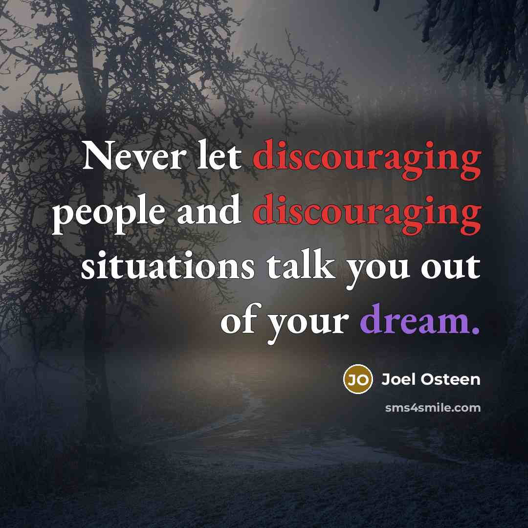 “Never let discouraging people and discouraging situations talk you out of your dream.” quote by Joel Osteen