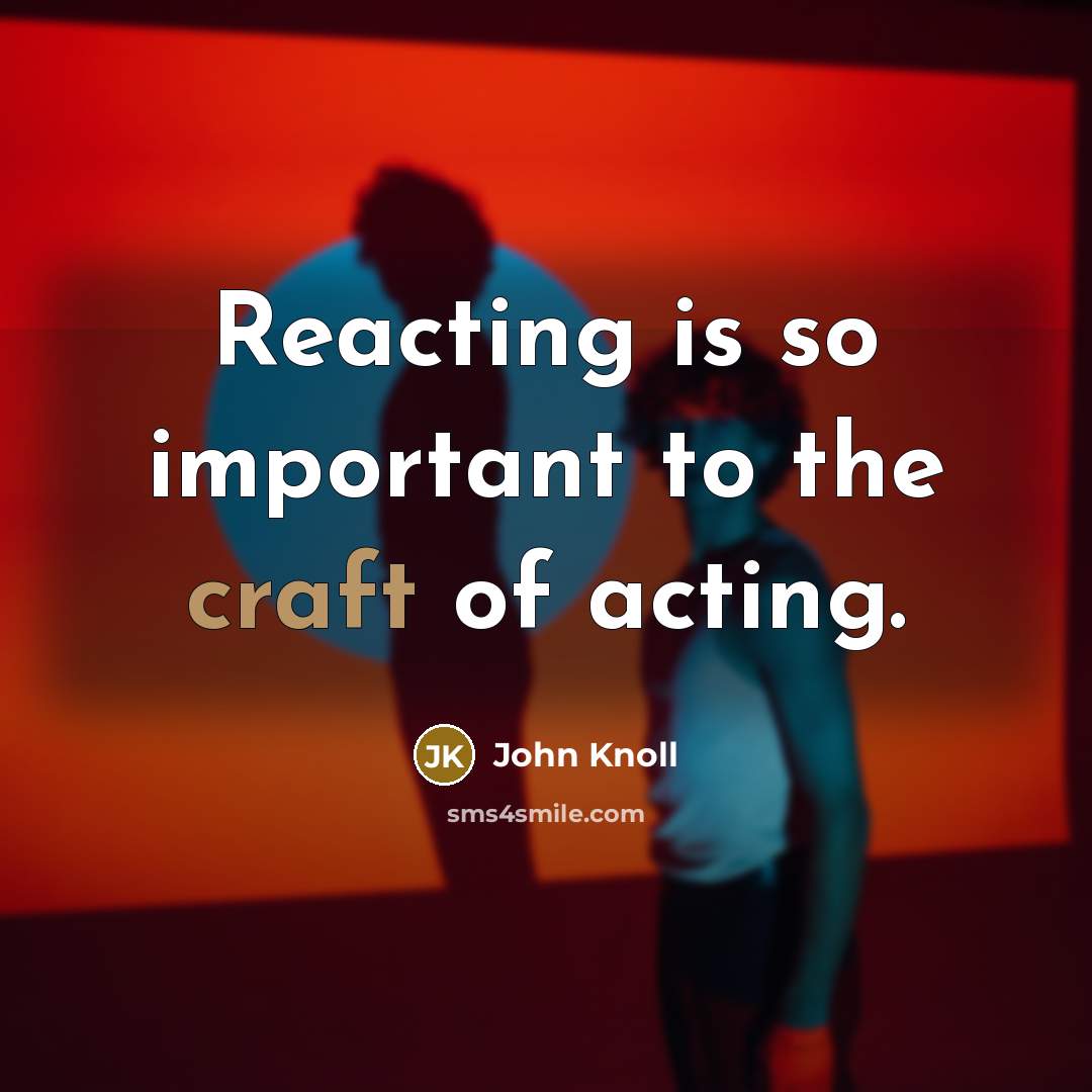 “Reacting is so important to the craft of acting.” quote by John Knoll