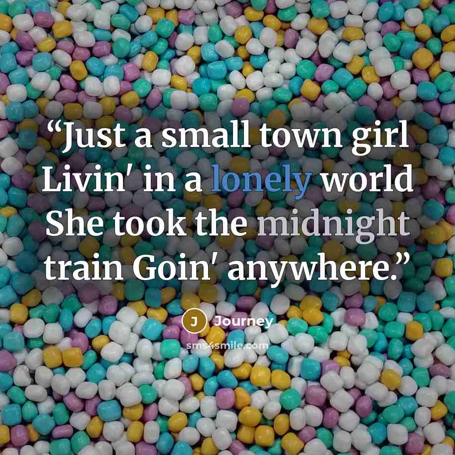 “Just a small town girl Livin' in a lonely world She took the midnight train Goin' anywhere.” quote by Journey