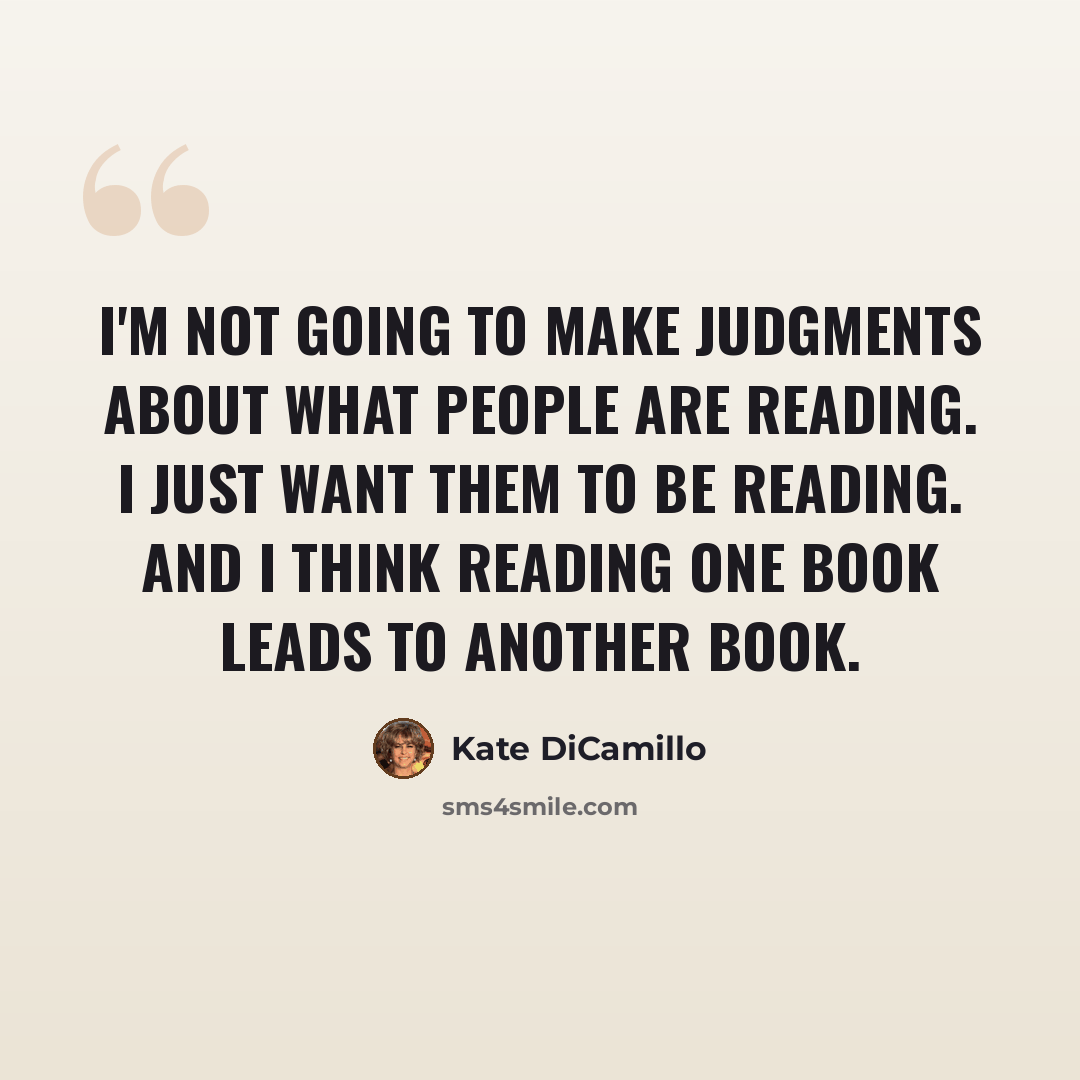 “I'm not going to make judgments about what people are reading. I just want them to be reading. And I think reading one book leads to another book.” quote by Kate DiCamillo