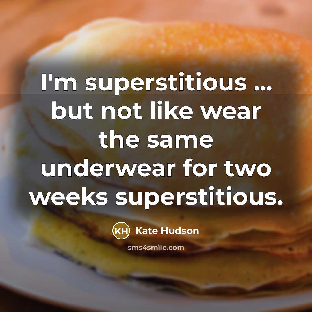 “I'm superstitious ... but not like wear the same underwear for two weeks superstitious.” quote by Kate Hudson